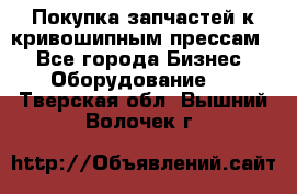 Покупка запчастей к кривошипным прессам. - Все города Бизнес » Оборудование   . Тверская обл.,Вышний Волочек г.